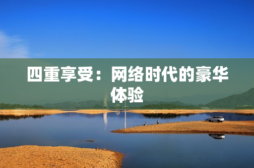 四重享受：网络时代的豪华体验
