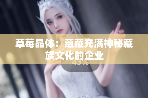 草莓晶体：蕴藏充满神秘藏族文化的企业