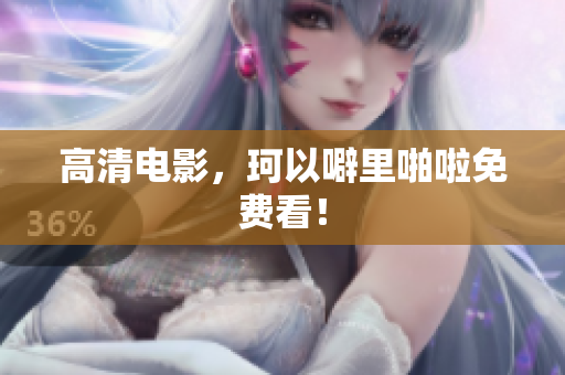 高清电影，珂以噼里啪啦免费看！