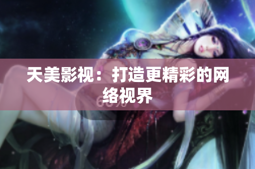天美影视：打造更精彩的网络视界