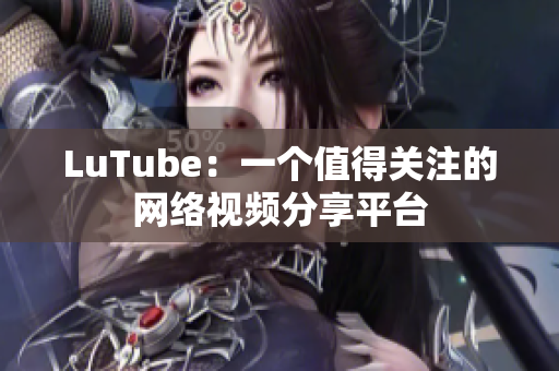 LuTube：一个值得关注的网络视频分享平台