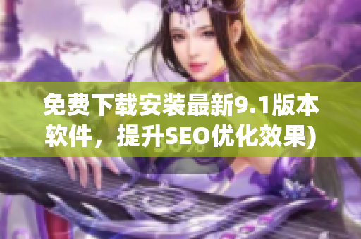 免费下载安装最新9.1版本软件，提升SEO优化效果)