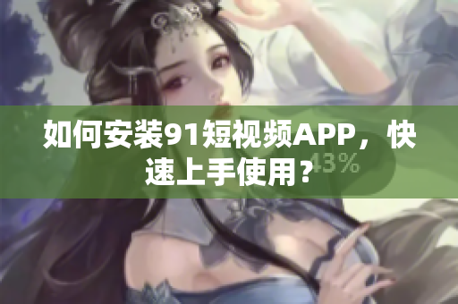 如何安装91短视频APP，快速上手使用？