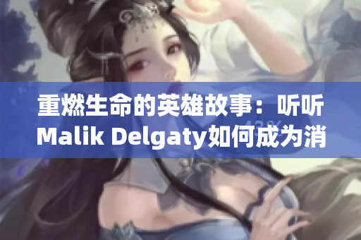 重燃生命的英雄故事：听听Malik Delgaty如何成为消防员