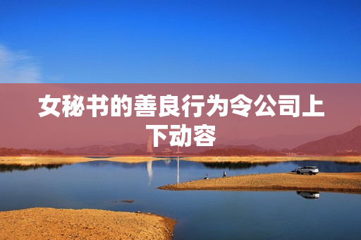 女秘书的善良行为令公司上下动容