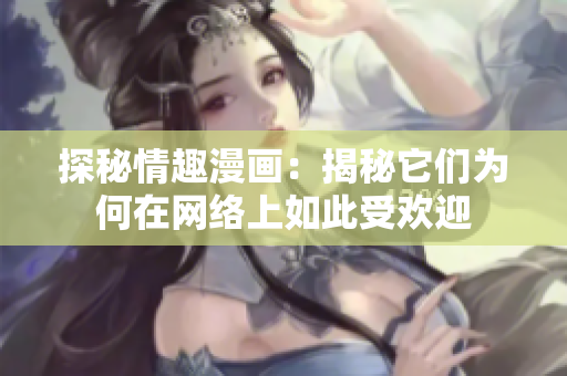 探秘情趣漫画：揭秘它们为何在网络上如此受欢迎