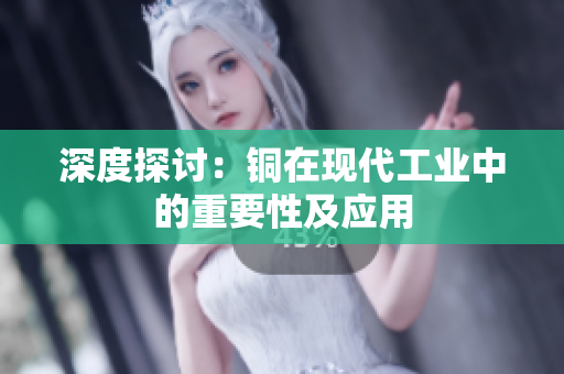 深度探讨：铜在现代工业中的重要性及应用