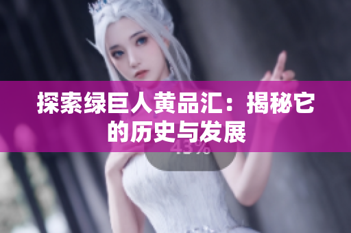 探索绿巨人黄品汇：揭秘它的历史与发展