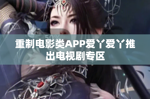 重制电影类APP爱丫爱丫推出电视剧专区