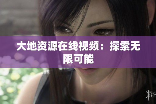 大地资源在线视频：探索无限可能