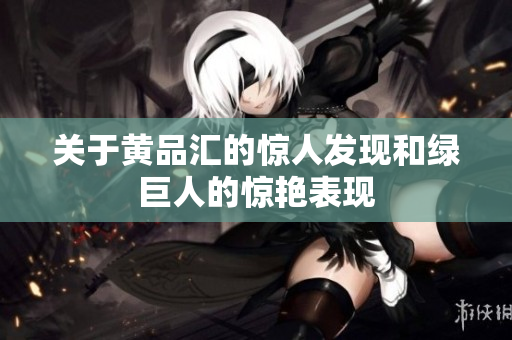 关于黄品汇的惊人发现和绿巨人的惊艳表现