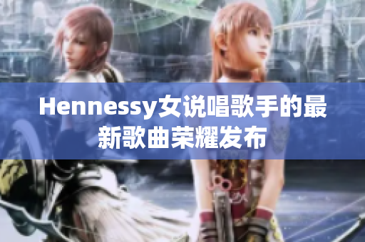 Hennessy女说唱歌手的最新歌曲荣耀发布