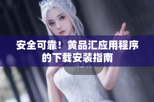 安全可靠！黄品汇应用程序的下载安装指南