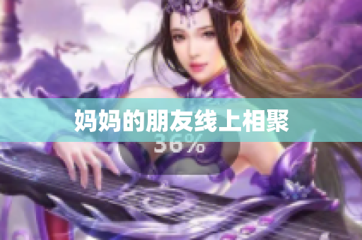 妈妈的朋友线上相聚