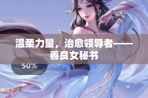 温柔力量，治愈领导者——善良女秘书