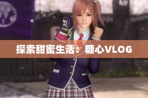 探索甜蜜生活：糖心VLOG