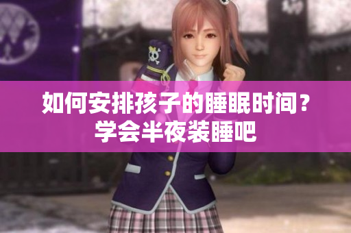 如何安排孩子的睡眠时间？学会半夜装睡吧