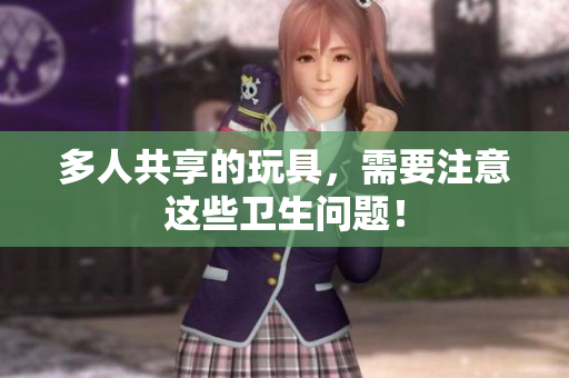 多人共享的玩具，需要注意这些卫生问题！