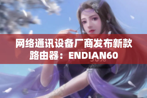 网络通讯设备厂商发布新款路由器：ENDIAN60