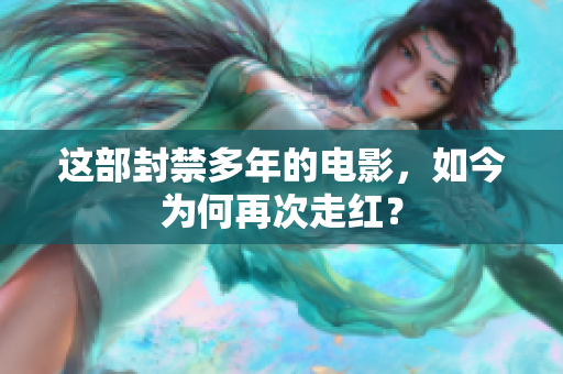 这部封禁多年的电影，如今为何再次走红？
