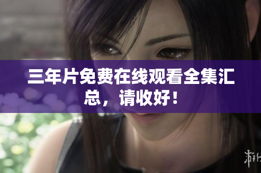 三年片免费在线观看全集汇总，请收好！