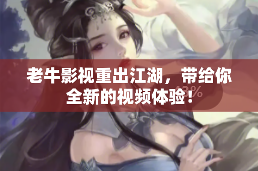 老牛影视重出江湖，带给你全新的视频体验！