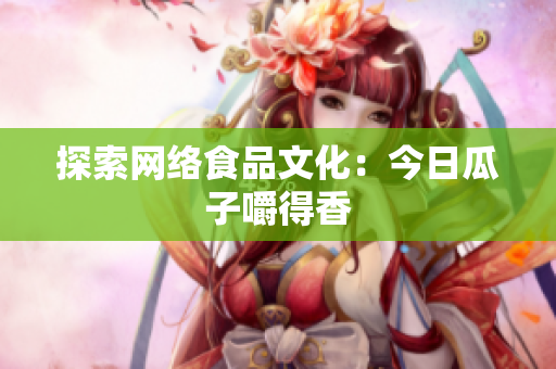 探索网络食品文化：今日瓜子嚼得香