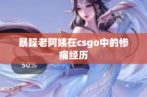 暴躁老阿姨在csgo中的惨痛经历