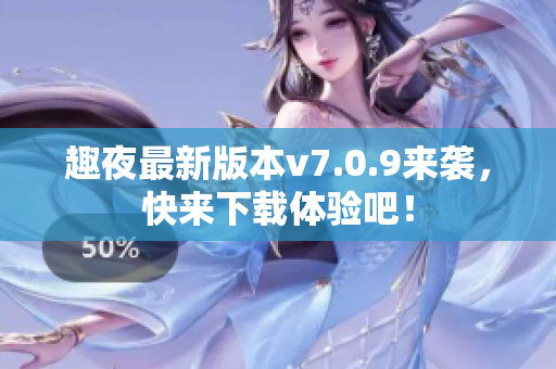 趣夜最新版本v7.0.9来袭，快来下载体验吧！