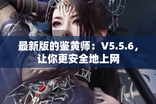 最新版的鉴黄师：V5.5.6，让你更安全地上网