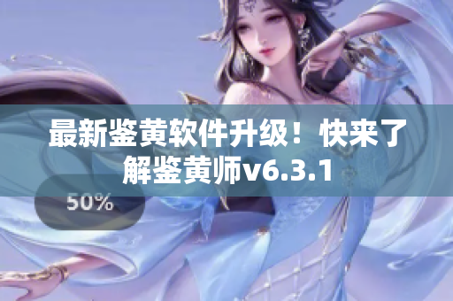 最新鉴黄软件升级！快来了解鉴黄师v6.3.1