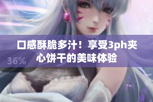 口感酥脆多汁！享受3ph夹心饼干的美味体验