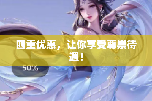 四重优惠，让你享受尊崇待遇！