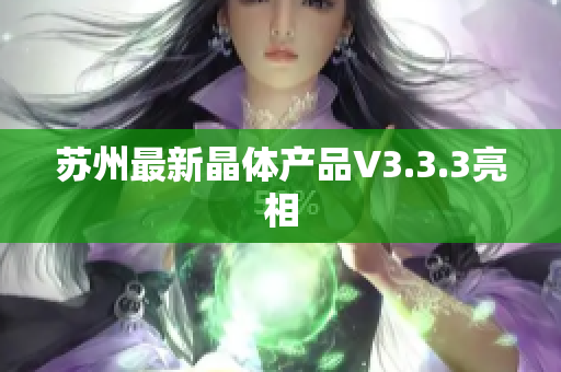苏州最新晶体产品V3.3.3亮相