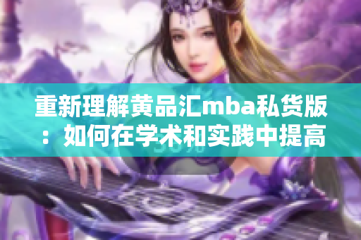重新理解黄品汇mba私货版：如何在学术和实践中提高商业技能