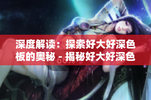 深度解读：探索好大好深色板的奥秘 - 揭秘好大好深色板：深度解析