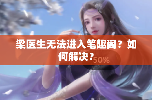 梁医生无法进入笔趣阁？如何解决？