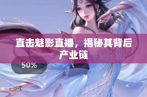 直击魅影直播，揭秘其背后产业链