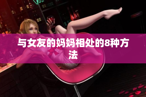 与女友的妈妈相处的8种方法