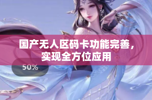 国产无人区码卡功能完善，实现全方位应用