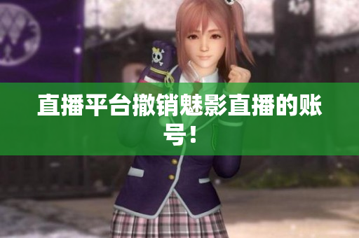 直播平台撤销魅影直播的账号！