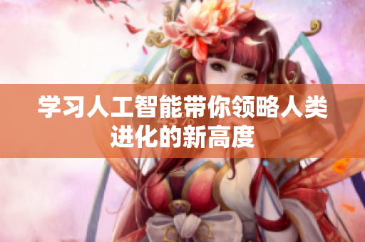 学习人工智能带你领略人类进化的新高度