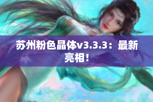 苏州粉色晶体v3.3.3：最新亮相！