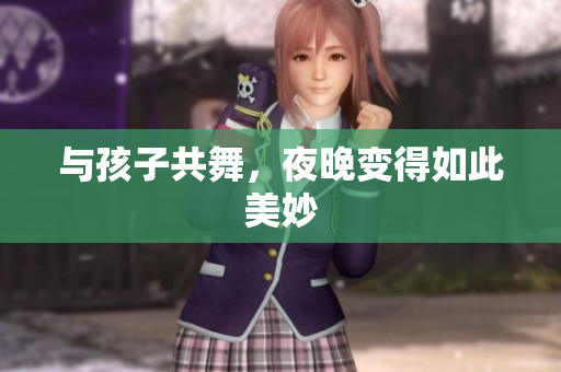 与孩子共舞，夜晚变得如此美妙