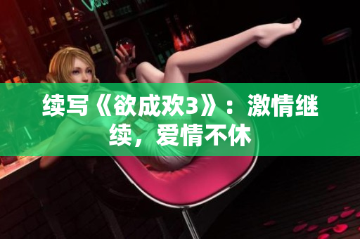 续写《欲成欢3》：激情继续，爱情不休