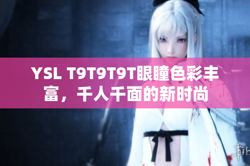YSL T9T9T9T眼瞳色彩丰富，千人千面的新时尚