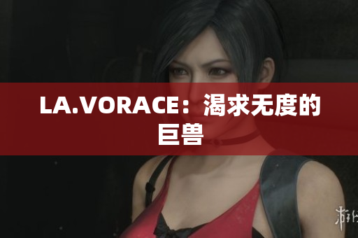 LA.VORACE：渴求无度的巨兽