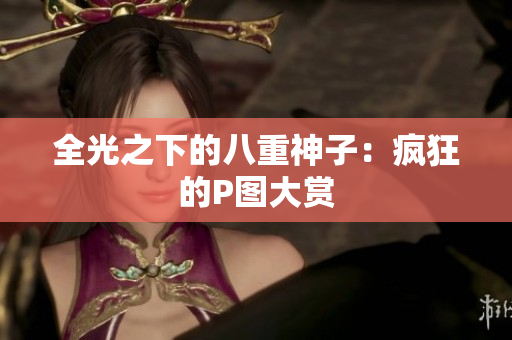 全光之下的八重神子：疯狂的P图大赏