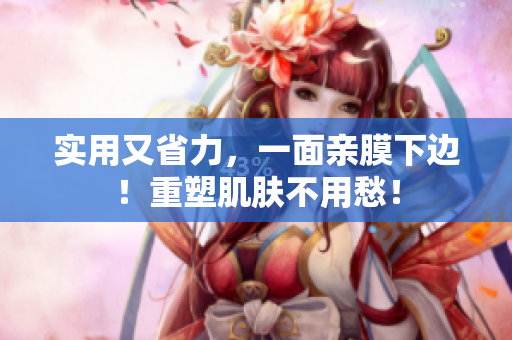 实用又省力，一面亲膜下边！重塑肌肤不用愁！