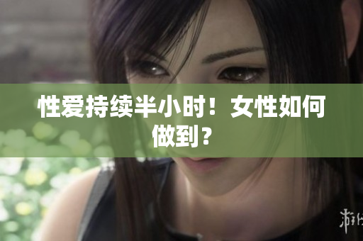 性爱持续半小时！女性如何做到？